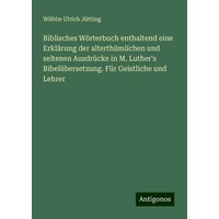 Biblisches Wörterbuch enthaltend eine Erklärung der alterthümlichen und seltenen Ausdrücke in M. Luther's Bibelübersetzung. Für Geistliche und Lehrer von Antigonos Verlag