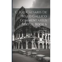 C. Iuli Caesaris De Bello Gallico Commentarius Sextus, Book 6 von Creative Media Partners, LLC