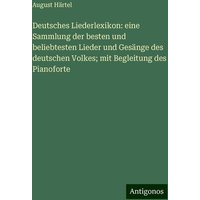 Deutsches Liederlexikon: eine Sammlung der besten und beliebtesten Lieder und Gesänge des deutschen Volkes; mit Begleitung des Pianoforte von Antigonos Verlag