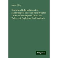 Deutsches Liederlexikon: eine Sammlung der besten und beliebtesten Lieder und Gesänge des deutschen Volkes; mit Begleitung des Pianoforte von Antigonos Verlag