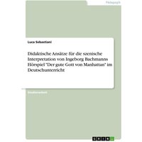 Didaktische Ansätze für die szenische Interpretation von Ingeborg Bachmanns Hörspiel 'Der gute Gott von Manhattan' im Deutschunterricht von GRIN