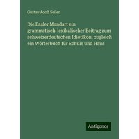 Die Basler Mundart ein grammatisch-lexikalischer Beitrag zum schweizerdeutschen Idiotikon, zugleich ein Wörterbuch für Schule und Haus von Antigonos Verlag