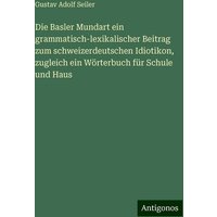 Die Basler Mundart ein grammatisch-lexikalischer Beitrag zum schweizerdeutschen Idiotikon, zugleich ein Wörterbuch für Schule und Haus von Antigonos Verlag