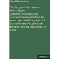 Die Weltgeschichte in einem Brief-Couvert: Historisch-geographisches Handwörterbuch enthaltend die hervorragendsten Ereignisse und Thatsachen der Welt von Antigonos Verlag