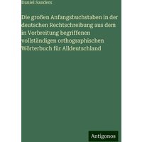 Die großen Anfangsbuchstaben in der deutschen Rechtschreibung aus dem in Vorbreitung begriffenen vollständigen orthographischen Wörterbuch für Alldeut von Antigonos Verlag