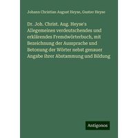 Dr. Joh. Christ. Aug. Heyse's Allegemeines verdeutschendes und erklärendes Fremdwörterbuch, mit Bezeichnung der Aussprache und Betonung der Wörter neb von Antigonos Verlag