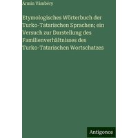 Etymologisches Wörterbuch der Turko-Tatarischen Sprachen; ein Versuch zur Darstellung des Familienverhältnisses des Turko-Tatarischen Wortschatzes von Antigonos Verlag