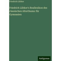 Friedrich Lübker's Reallexikon des classischen Alterthums: für Gymnasien von Antigonos Verlag