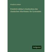 Friedrich Lübker's Reallexikon des classischen Alterthums: für Gymnasien von Antigonos Verlag