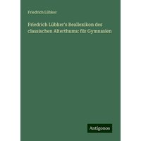 Friedrich Lübker's Reallexikon des classischen Alterthums: für Gymnasien von Antigonos Verlag