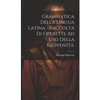 Grammatica Della Lingua Latina. (Raccolta Di Operette Ad Uso Della Gioventù). von Creative Media Partners, LLC