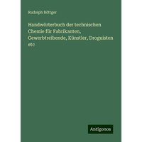 Handwörterbuch der technischen Chemie für Fabrikanten, Gewerbtreibende, Künstler, Droguisten etc von Antigonos Verlag