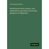 Homiletisches Real-Lexikon, oder, Alphabetisch-geordnete Darstellung geeigneter Predigtstoffe von Antigonos Verlag