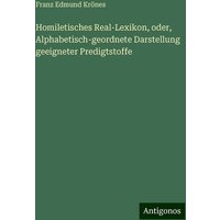 Homiletisches Real-Lexikon, oder, Alphabetisch-geordnete Darstellung geeigneter Predigtstoffe von Antigonos Verlag