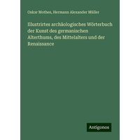 Illustrirtes archäologisches Wörterbuch der Kunst des germanischen Alterthums, des Mittelalters und der Renaissance von Antigonos Verlag