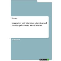 Integration und Migration. Migration und Handlungsfelder der Sozialen Arbeit von GRIN