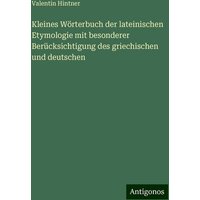 Kleines Wörterbuch der lateinischen Etymologie mit besonderer Berücksichtigung des griechischen und deutschen von Antigonos Verlag