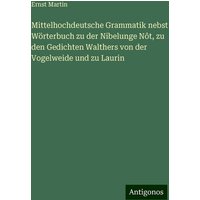 Mittelhochdeutsche Grammatik nebst Wörterbuch zu der Nibelunge Nôt, zu den Gedichten Walthers von der Vogelweide und zu Laurin von Antigonos Verlag