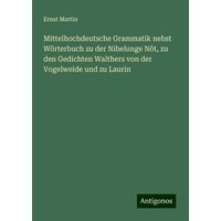 Mittelhochdeutsche Grammatik nebst Wörterbuch zu der Nibelunge Nôt, zu den Gedichten Walthers von der Vogelweide und zu Laurin von Antigonos Verlag