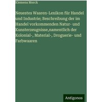 Neuestes Waaren-Lexikon für Handel und Industrie; Beschreibung der im Handel vorkommenden Natur- und Kunsterzeugnisse,namentlich der Kolonial-, Materi von Antigonos Verlag