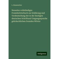 Neuestes vollständiges Fremdwörterbuch zur Erklärung und Verdeutschung der in der heutigen deutschen Schriftund Umgangssprache gebräuchlichen fremden von Antigonos Verlag