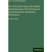 Sse-schu, Schu-king, Schi-king in Mandschuischer Übersetzung mit einem Mandschu-Deutschen Wörterbuch von Antigonos Verlag