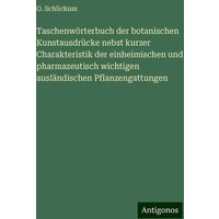 Taschenwörterbuch der botanischen Kunstausdrücke nebst kurzer Charakteristik der einheimischen und pharmazeutisch wichtigen ausländischen Pflanzengatt von Antigonos Verlag