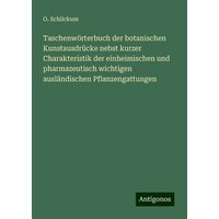 Taschenwörterbuch der botanischen Kunstausdrücke nebst kurzer Charakteristik der einheimischen und pharmazeutisch wichtigen ausländischen Pflanzengatt von Antigonos Verlag