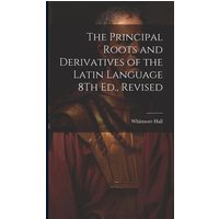 The Principal Roots and Derivatives of the Latin Language 8Th Ed., Revised von Creative Media Partners, LLC