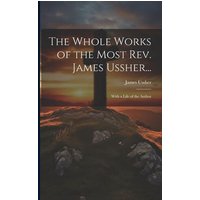 The Whole Works of the Most Rev. James Ussher...: With a Life of the Author von Creative Media Partners, LLC