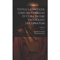 Totius Latinitatis Lexicon Consilio Et Cura Jacobi Facciolati Lucubratum; Volume 3 von Creative Media Partners, LLC