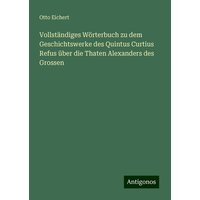 Vollständiges Wörterbuch zu dem Geschichtswerke des Quintus Curtius Refus über die Thaten Alexanders des Grossen von Antigonos Verlag