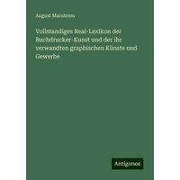 Vollstandiges Real-Lexikon der Buchdrucker-Kunst und der ihr verwandten graphischen Künste und Gewerbe von Antigonos Verlag