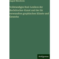 Vollstandiges Real-Lexikon der Buchdrucker-Kunst und der ihr verwandten graphischen Künste und Gewerbe von Antigonos Verlag