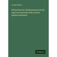 Wörterbuch der Weidmannsprache für Jagd und Sprachfreunde aus den Quellen bearbeitet von Antigonos Verlag