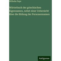 Wörterbuch der griechischen Eigennamen, nebst einer Uebersicht über die Bildung der Personennamen von Antigonos Verlag