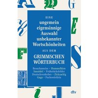 Eine ungemein eigensinnige Auswahl unbekannter Wortschönheiten aus dem Grimmschen Wörterbuch von dtv